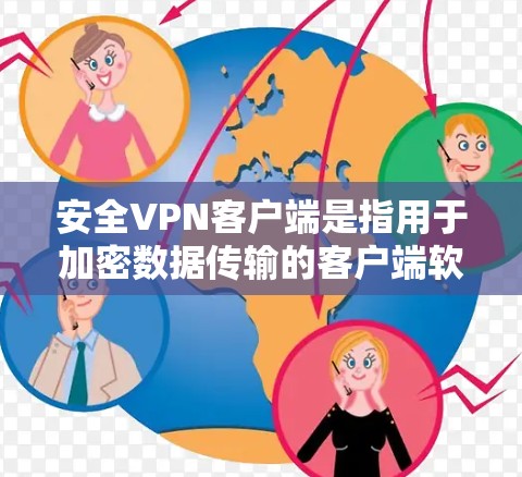 安全VPN客户端是指用于加密数据传输的客户端软件，提供了一个安全、匿名的网络环境。以下是关于安全VPN客户端的详细介绍