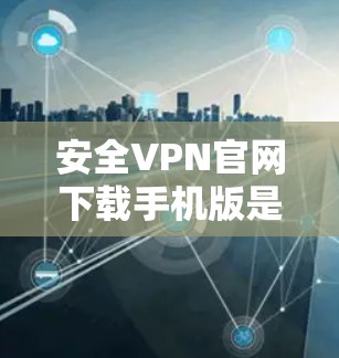 安全VPN官网下载手机版是可行的,但需要选择一个可靠且安全的VPN服务,并遵循以下步骤 安全VPN官网下载手机版是可行的,但需要选择一个可靠且安全的VPN服务,并遵循以下步骤