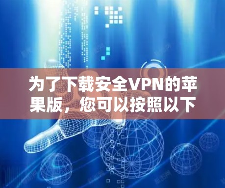 为了下载安全VPN的苹果版，您可以按照以下步骤进行操作