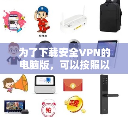为了下载安全VPN的电脑版,可以按照以下步骤进行 为了下载安全VPN的电脑版,可以按照以下步骤进行