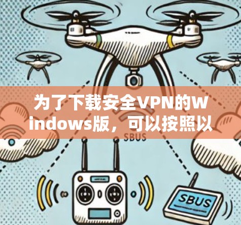 为了下载安全VPN的Windows版,可以按照以下步骤进行 为了下载安全VPN的Windows版,可以按照以下步骤进行