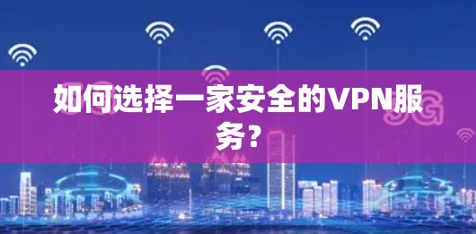 如何选择一家安全的VPN服务? 如何选择一家安全的VPN服务?