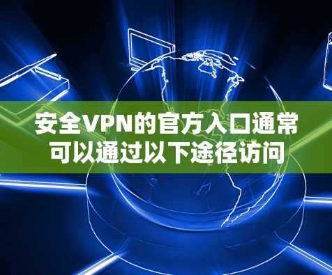 安全VPN的官方入口通常可以通过以下途径访问 安全VPN的官方入口通常可以通过以下途径访问