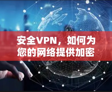 安全VPN,如何为您的网络提供加密传输 安全VPN,如何为您的网络提供加密传输