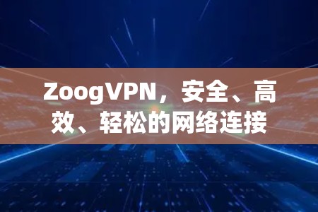 ZoogVPN,安全、高效、轻松的网络连接 ZoogVPN,安全、高效、轻松的网络连接
