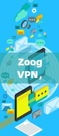 ZoogVPN，安全可靠，高效便捷