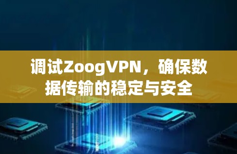 调试ZoogVPN,确保数据传输的稳定与安全 调试ZoogVPN,确保数据传输的稳定与安全