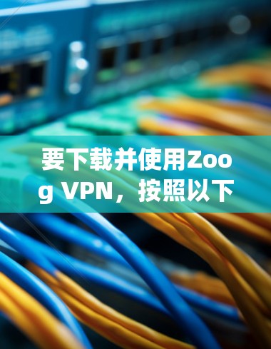 要下载并使用Zoog VPN,按照以下步骤操作 要下载并使用Zoog VPN,按照以下步骤操作