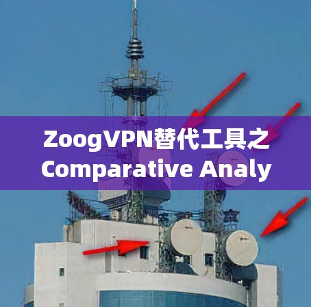 ZoogVPN替代工具之Comparative Analysis,从Zoog到Switch的 VPN选择之旅 ZoogVPN替代工具之Comparative Analysis,从Zoog到Switch的 VPN选择之旅