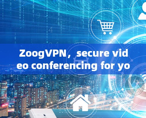ZoogVPN，secure video conferencing for your everyday needs