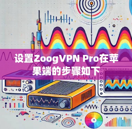 设置ZoogVPN Pro在苹果端的步骤如下