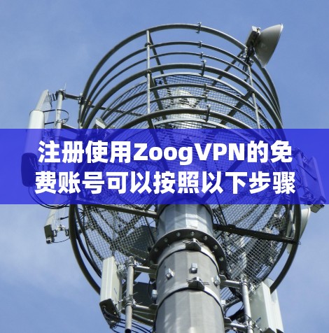 注册使用ZoogVPN的免费账号可以按照以下步骤进行 注册使用ZoogVPN的免费账号可以按照以下步骤进行