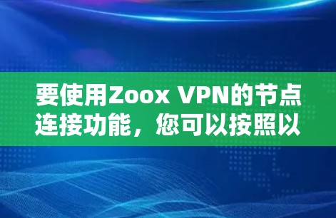 要使用Zoox VPN的节点连接功能,您可以按照以下步骤进行操作 要使用Zoox VPN的节点连接功能,您可以按照以下步骤进行操作