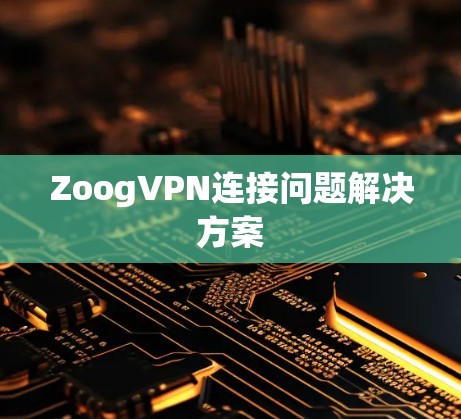 ZoogVPN连接问题解决方案 ZoogVPN连接问题解决方案