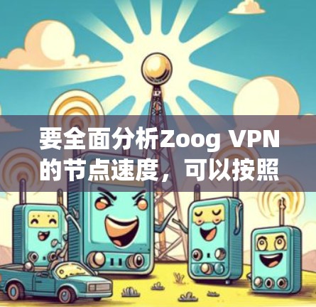 要全面分析Zoog VPN的节点速度,可以按照以下步骤进行 要全面分析Zoog VPN的节点速度,可以按照以下步骤进行