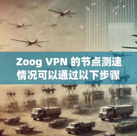 Zoog VPN 的节点测速情况可以通过以下步骤进行分析 Zoog VPN 的节点测速情况可以通过以下步骤进行分析