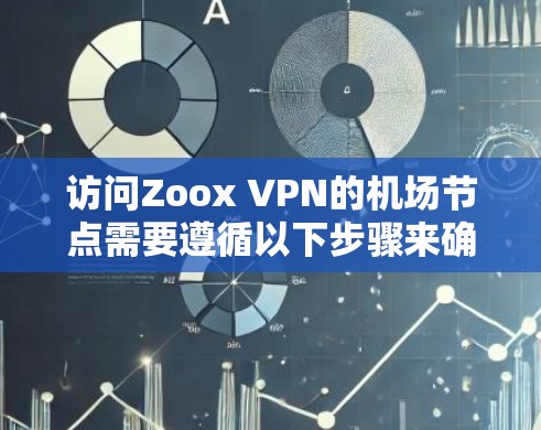 访问Zoox VPN的机场节点需要遵循以下步骤来确保网络连接和服务器配置正确