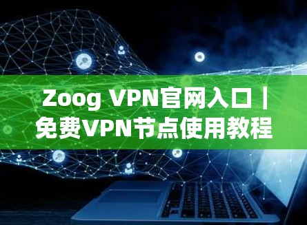 Zoog VPN官网入口|免费VPN节点使用教程 Zoog VPN官网入口|免费VPN节点使用教程