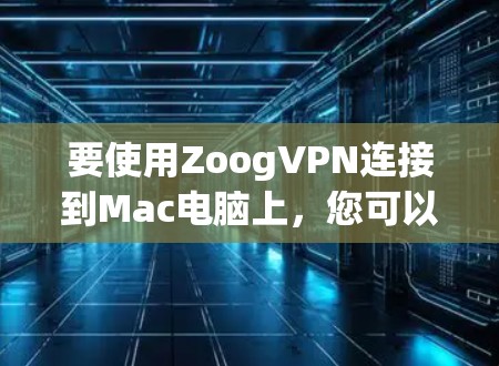 要使用ZoogVPN连接到Mac电脑上,您可以按照以下步骤操作 要使用ZoogVPN连接到Mac电脑上,您可以按照以下步骤操作