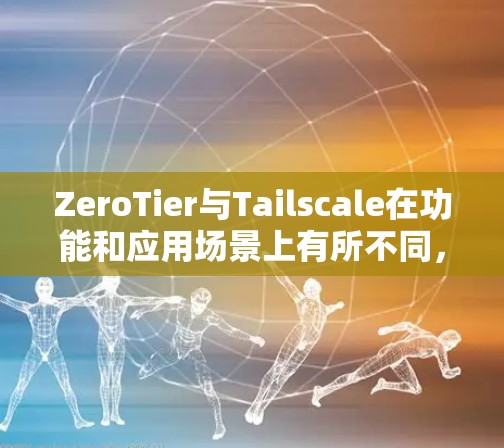 ZeroTier与Tailscale在功能和应用场景上有所不同,且各有其独特的组网功能。以下是它们之间的详细比较和组网功能评测 ZeroTier与Tailscale在功能和应用场景上有所不同,且各有其独特的组网功能。以下是它们之间的详细比较和组网功能评测