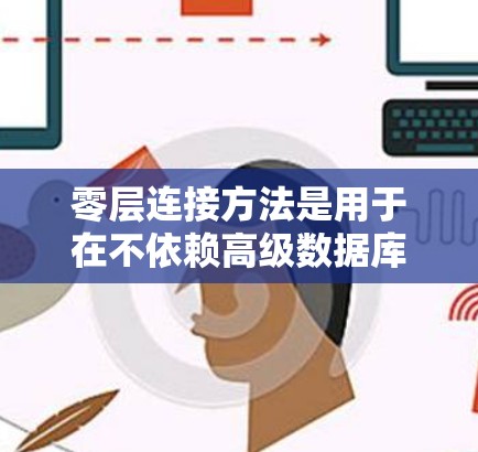 零层连接方法是用于在不依赖高级数据库接口的情况下,通过数据接口直接连接到数据库的解决方案。以下是对零层连接方法的详细总结 零层连接方法是用于在不依赖高级数据库接口的情况下,通过数据接口直接连接到数据库的解决方案。以下是对零层连接方法的详细总结
