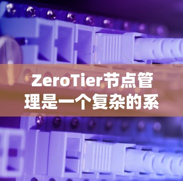 ZeroTier节点管理是一个复杂的系统,涉及多个层面上的配置和操作。以下是对ZeroTier节点管理的总结和步骤指南 ZeroTier节点管理是一个复杂的系统,涉及多个层面上的配置和操作。以下是对ZeroTier节点管理的总结和步骤指南