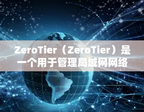 ZeroTier（ZeroTier）是一个用于管理局域网网络设备的工具，支持在Windows版本中进行电脑组网。以下是详细的电脑组网教程，帮助你熟悉ZeroTier的使用方法