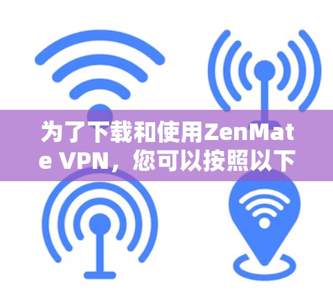 为了下载和使用ZenMate VPN，您可以按照以下步骤进行