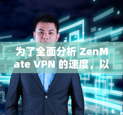 为了全面分析 ZenMate VPN 的速度,以下是详细的步骤和分析过程 为了全面分析 ZenMate VPN 的速度,以下是详细的步骤和分析过程