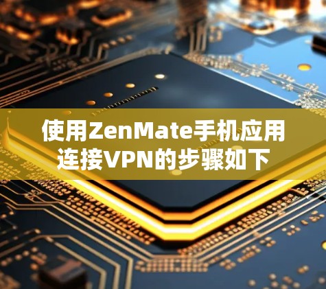 使用ZenMate手机应用连接VPN的步骤如下