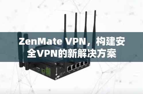 ZenMate VPN,构建安全VPN的新解决方案 ZenMate VPN,构建安全VPN的新解决方案