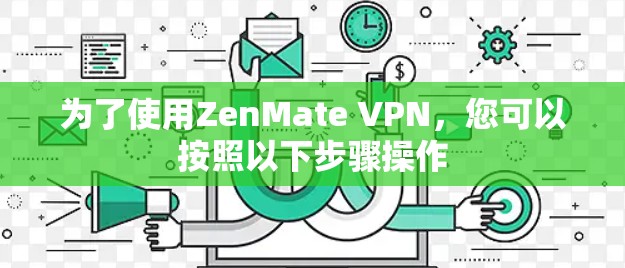 为了使用ZenMate VPN,您可以按照以下步骤操作 为了使用ZenMate VPN,您可以按照以下步骤操作