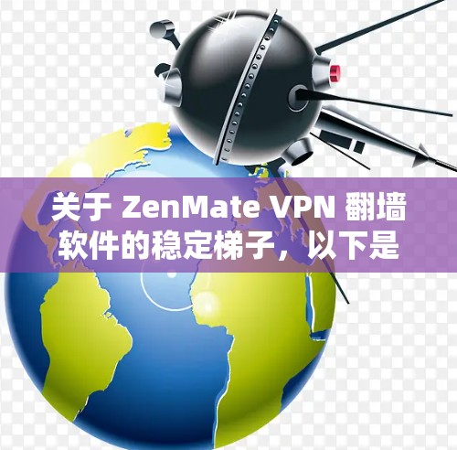 关于 ZenMate VPN 翻墙软件的稳定梯子,以下是一些关键点的总结 关于 ZenMate VPN 翻墙软件的稳定梯子,以下是一些关键点的总结