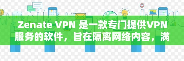 Zenate VPN 是一款专门提供VPN服务的软件,旨在隔离网络内容,满足用户对远程访问网络的需求。以下是对 Zenate VPN 的详细评价 Zenate VPN 是一款专门提供VPN服务的软件,旨在隔离网络内容,满足用户对远程访问网络的需求。以下是对 Zenate VPN 的详细评价