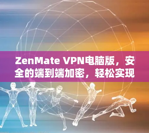 ZenMate VPN电脑版,安全的端到端加密,轻松实现远程办公 ZenMate VPN电脑版,安全的端到端加密,轻松实现远程办公