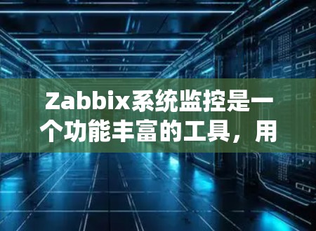 Zabbix系统监控是一个功能丰富的工具,用于实时监控设备和智能设备的状态。以下是对Zabbix监控模块的详细总结 Zabbix系统监控是一个功能丰富的工具,用于实时监控设备和智能设备的状态。以下是对Zabbix监控模块的详细总结