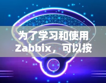 为了学习和使用Zabbix,可以按照以下步骤进行 为了学习和使用Zabbix,可以按照以下步骤进行