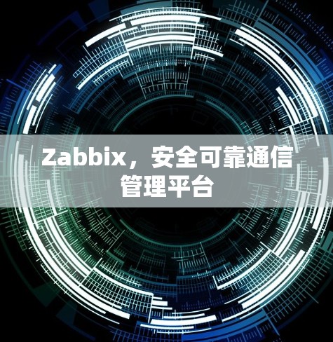 Zabbix,安全可靠通信管理平台 Zabbix,安全可靠通信管理平台