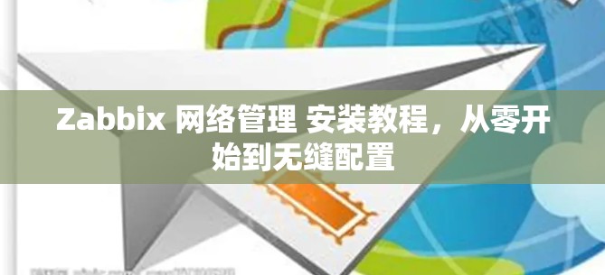 Zabbix 网络管理 安装教程,从零开始到无缝配置 Zabbix 网络管理 安装教程,从零开始到无缝配置