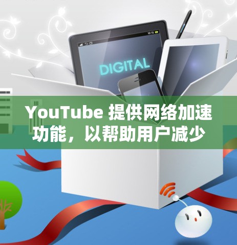 YouTube 提供网络加速功能,以帮助用户减少延迟和中断。以下是一些常见的问题和解决方案 YouTube 提供网络加速功能,以帮助用户减少延迟和中断。以下是一些常见的问题和解决方案