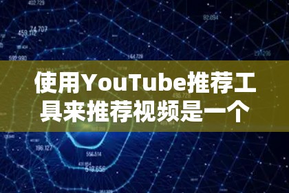 使用YouTube推荐工具来推荐视频是一个有趣且有挑战性的任务。以下是一个清晰的步骤指南，帮助你有效地使用YouTube推荐工具