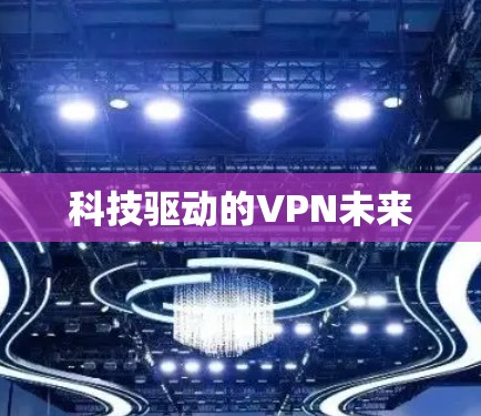 科技驱动的VPN未来 科技驱动的VPN未来