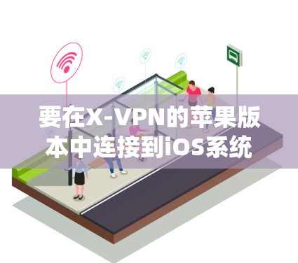 要在X-VPN的苹果版本中连接到iOS系统，可以按照以下步骤操作