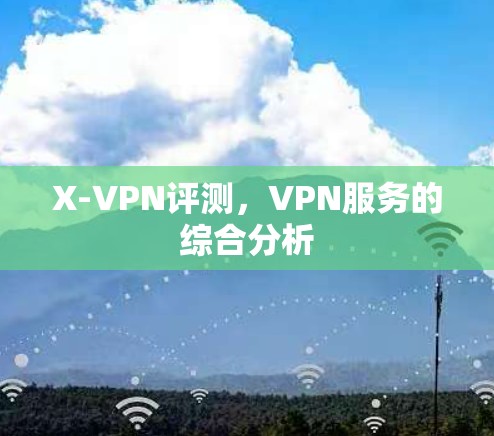 X-VPN评测,VPN服务的综合分析 X-VPN评测,VPN服务的综合分析