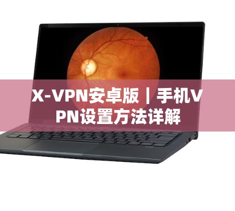 X-VPN安卓版|手机VPN设置方法详解 X-VPN安卓版|手机VPN设置方法详解