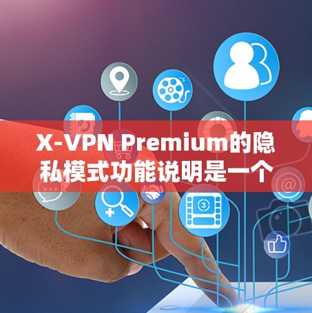 X-VPN Premium的隐私模式功能说明是一个全面的隐私保护措施，旨在保护用户的数据和隐私。以下是对该隐私模式的详细说明，涵盖多个关键方面