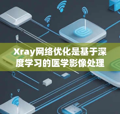 Xray网络优化是基于深度学习的医学影像处理技术,旨在通过自动化的图像分析和优化,提高CT扫描图像的质量和效率。以下是对该领域的详细介绍 Xray网络优化是基于深度学习的医学影像处理技术,旨在通过自动化的图像分析和优化,提高CT扫描图像的质量和效率。以下是对该领域的详细介绍