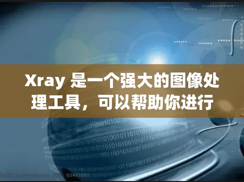 Xray 是一个强大的图像处理工具，可以帮助你进行多样的图像处理和编辑操作。以下是一个系统的学习和使用指南，帮助你熟练使用 Xray