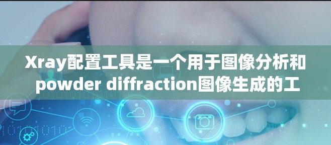 Xray配置工具是一个用于图像分析和 powder diffraction图像生成的工具。以下是一些常见的下载路径和方法,您可以根据需求选择合适的来源 Xray配置工具是一个用于图像分析和 powder diffraction图像生成的工具。以下是一些常见的下载路径和方法,您可以根据需求选择合适的来源