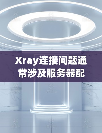 Xray连接问题通常涉及服务器配置、网络连接、软件兼容性或其他系统因素。以下是一些常见的解决方案,您可以根据具体情况选择 Xray连接问题通常涉及服务器配置、网络连接、软件兼容性或其他系统因素。以下是一些常见的解决方案,您可以根据具体情况选择